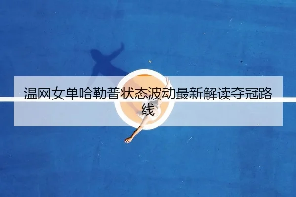 温网女单哈勒普状态波动最新解读夺冠路线